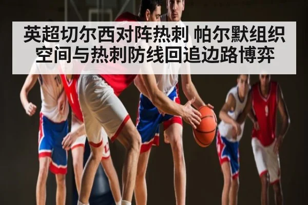英超切尔西对阵热刺 帕尔默组织空间与热刺防线回追边路博弈