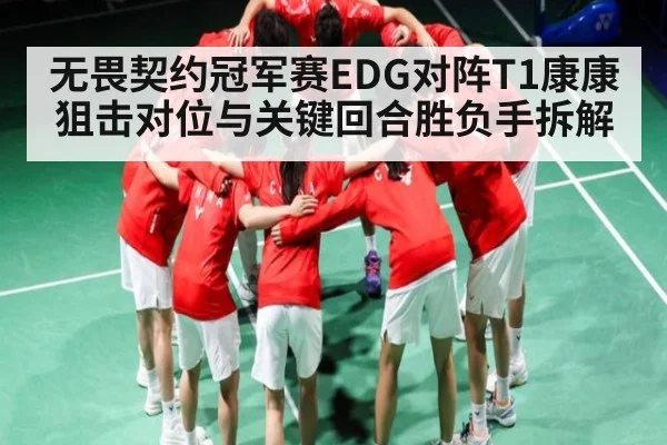 无畏契约冠军赛EDG对阵T1康康狙击对位与关键回合胜负手拆解